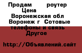 Продам wi-fi роутер › Цена ­ 2 000 - Воронежская обл., Воронеж г. Сотовые телефоны и связь » Другое   